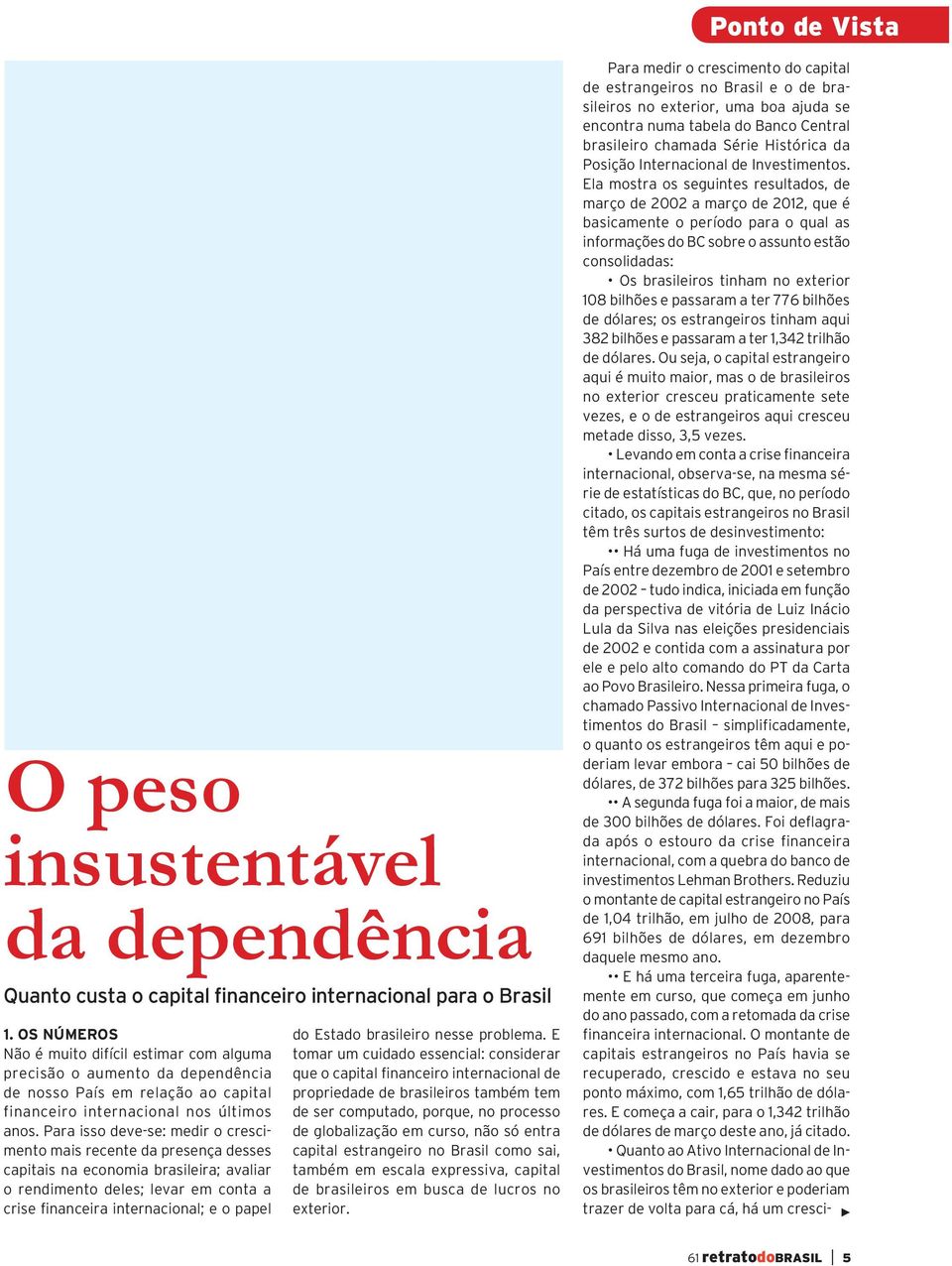 Para isso deve-se: medir o crescimento mais recente da presença desses capitais na economia brasileira; avaliar o rendimento deles; levar em conta a crise financeira internacional; e o papel do