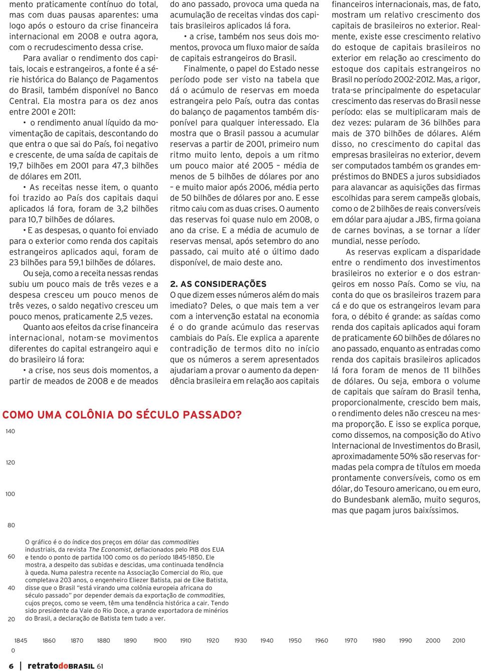 Ela mostra para os dez anos entre 2001 e 2011: o rendimento anual líquido da movimentação de capitais, descontando do que entra o que sai do País, foi negativo e crescente, de uma saída de capitais