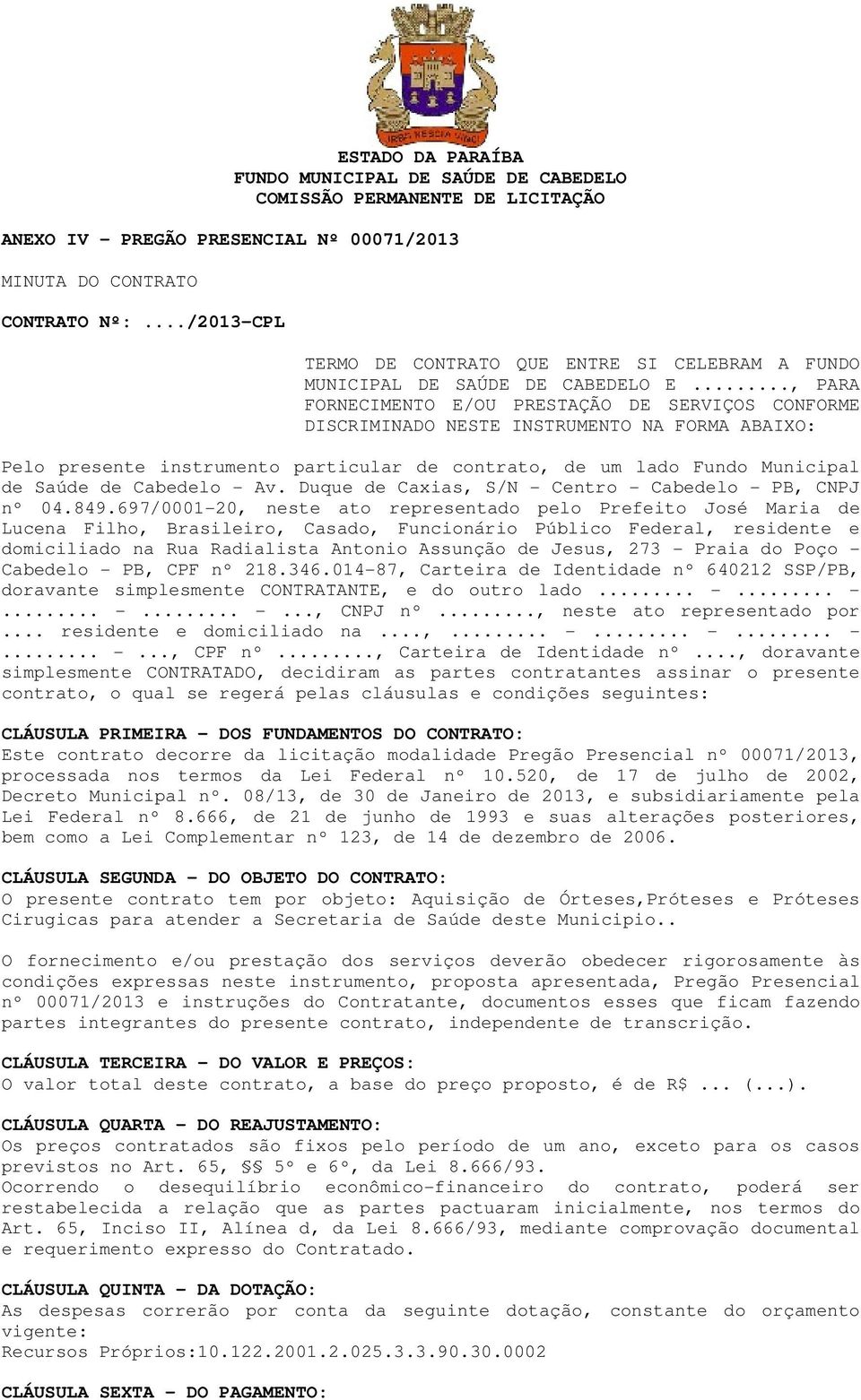 .., PARA FORNECIMENTO E/OU PRESTAÇÃO DE SERVIÇOS CONFORME DISCRIMINADO NESTE INSTRUMENTO NA FORMA ABAIXO: Pelo presente instrumento particular de contrato, de um lado Fundo Municipal de Saúde de