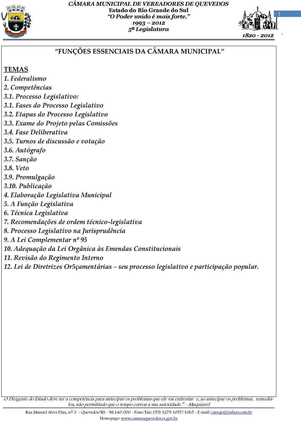 Turnos de discussão e votação 3.6. Autógrafo 3.7. Sanção 3.8. Veto 3.9. Promulgação 3.10. Publicação 4. Elaboração Legislativa Municipal 5. A Função Legislativa 6. Técnica Legislativa 7.