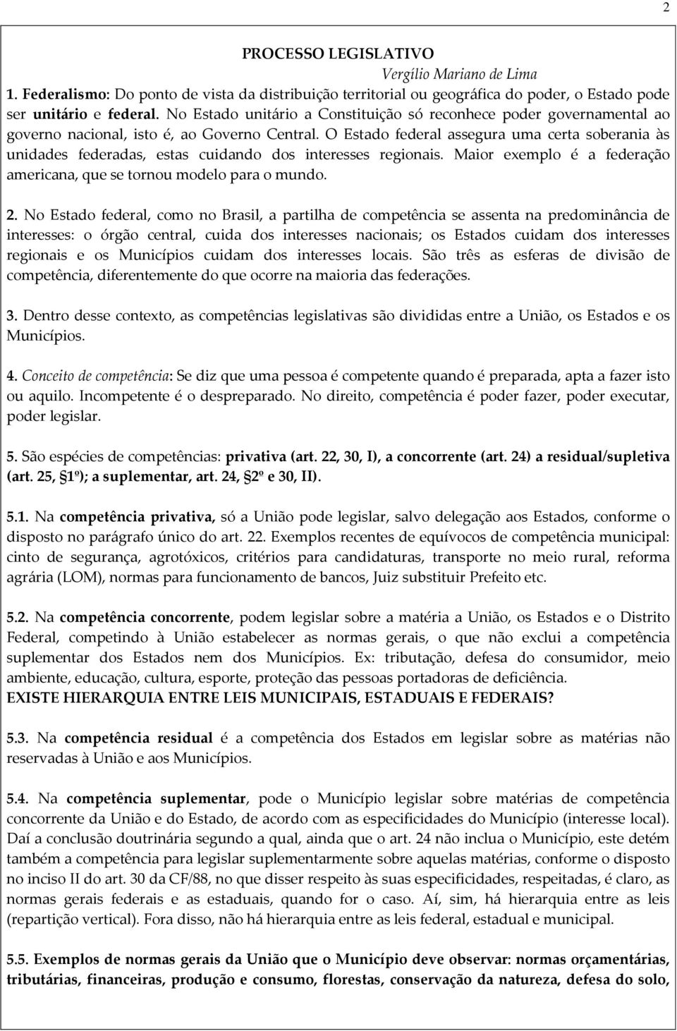 O Estado federal assegura uma certa soberania às unidades federadas, estas cuidando dos interesses regionais. Maior exemplo é a federação americana, que se tornou modelo para o mundo. 2.