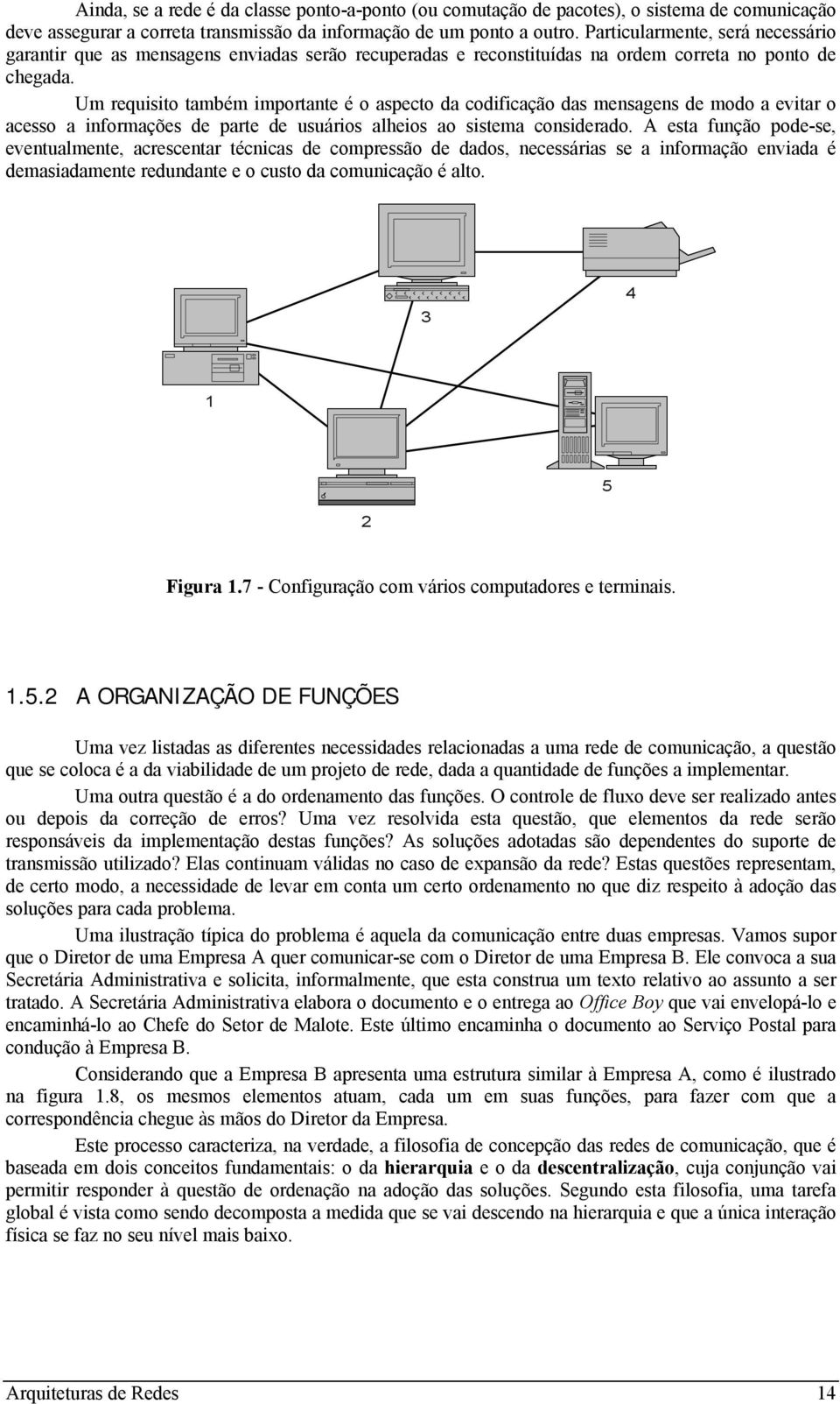 Um requisito também importante é o aspecto da codificação das mensagens de modo a evitar o acesso a informações de parte de usuários alheios ao sistema considerado.