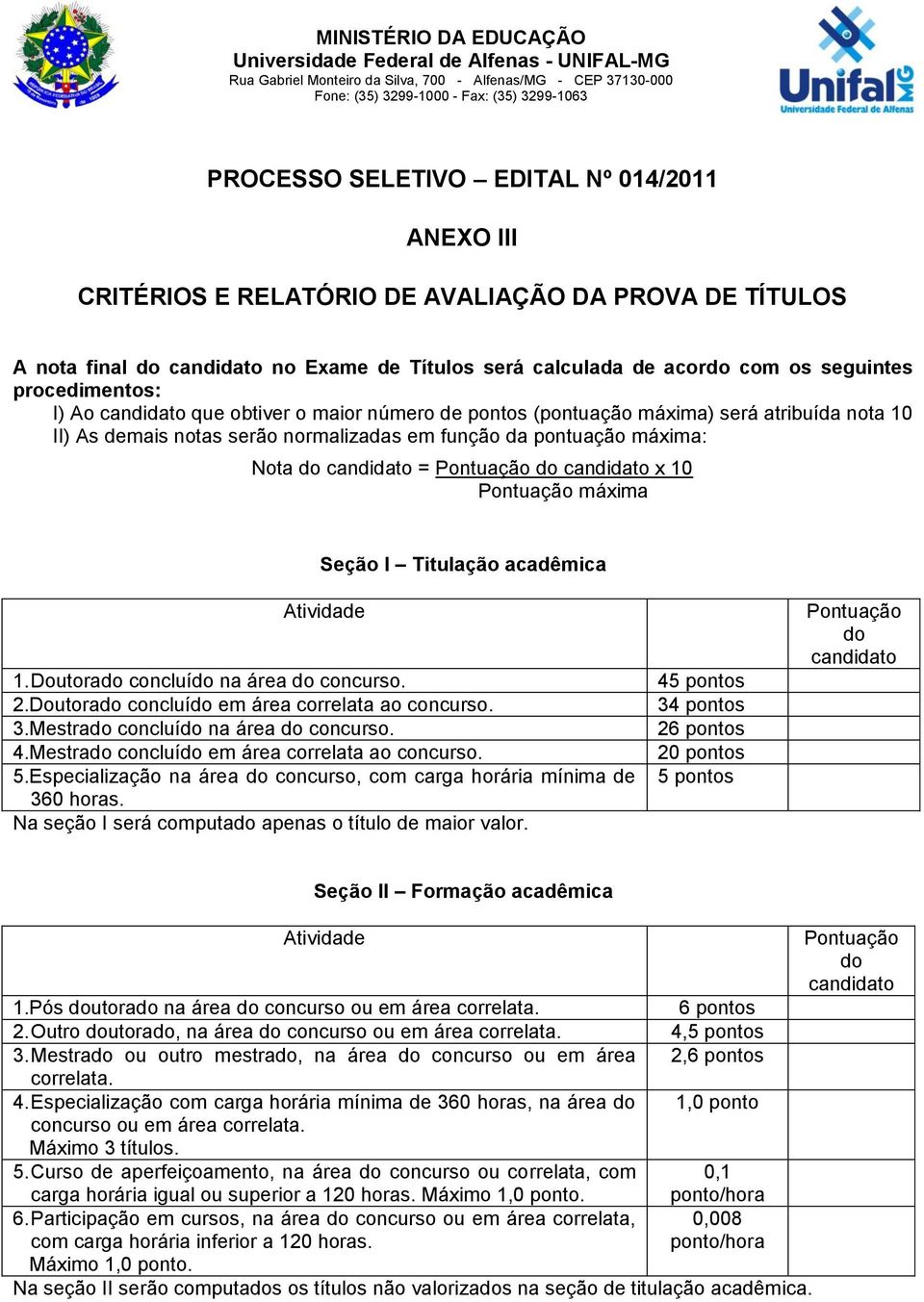 de pontos (pontuação máxima) será atribuída nota 10 II) As demais notas serão normalizadas em função da pontuação máxima: Nota = x 10 máxima Seção I Titulação acadêmica Atividade 1.