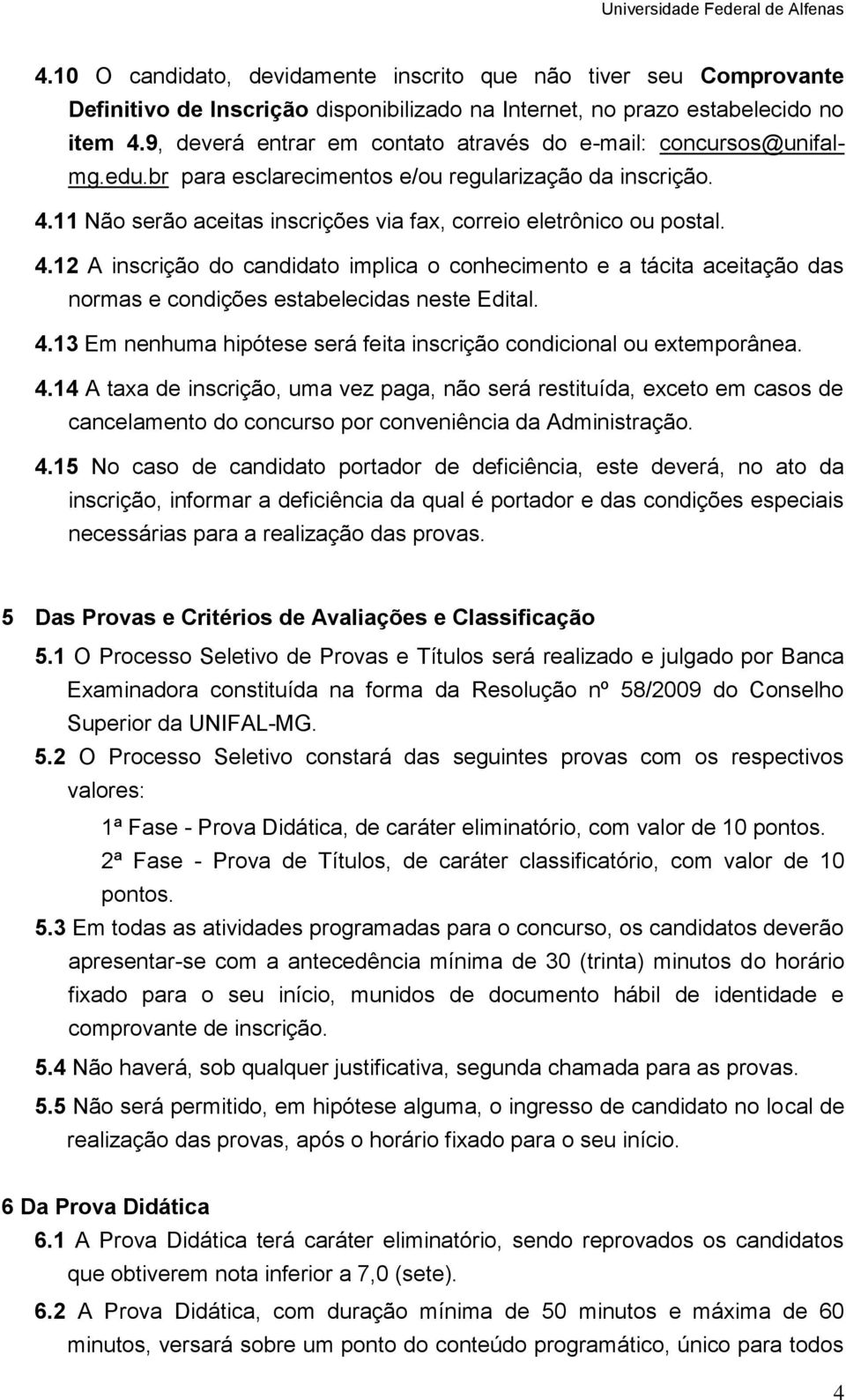 11 Não serão aceitas inscrições via fax, correio eletrônico ou postal. 4.12 A inscrição implica o conhecimento e a tácita aceitação das normas e condições estabelecidas neste Edital. 4.13 Em nenhuma hipótese será feita inscrição condicional ou extemporânea.