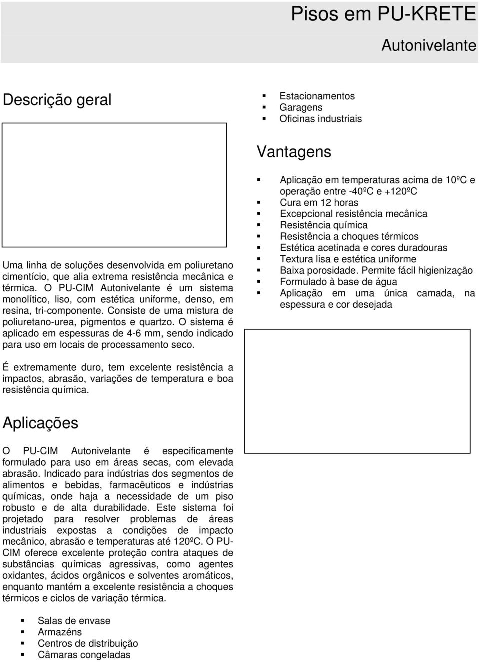 O sistema é aplicad em espessuras de 4-6 mm, send indicad para us em lcais de prcessament sec.