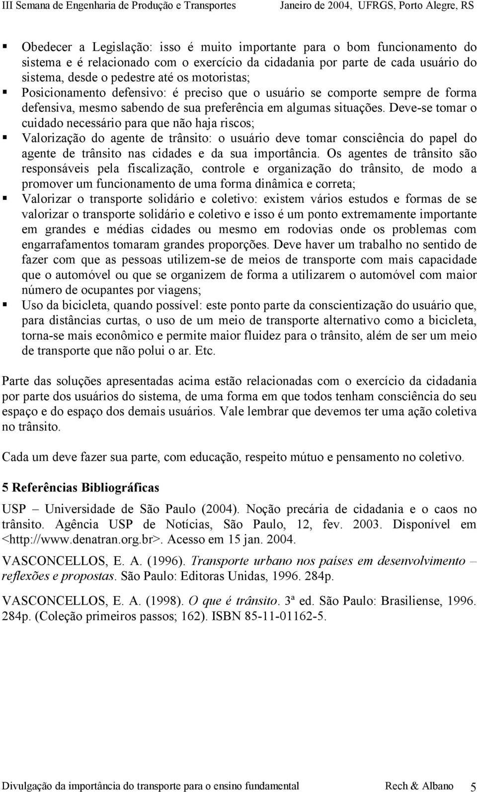 Deve-se tomar o cuidado necessário para que não haja riscos; Valorização do agente de trânsito: o usuário deve tomar consciência do papel do agente de trânsito nas cidades e da sua importância.