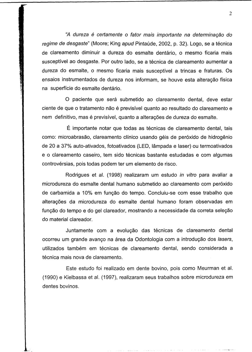 Por outro lado, se a técnica de clareamento aumentar a dureza do esmalte, o mesmo ficaria mais susceptível a trincas e fraturas.