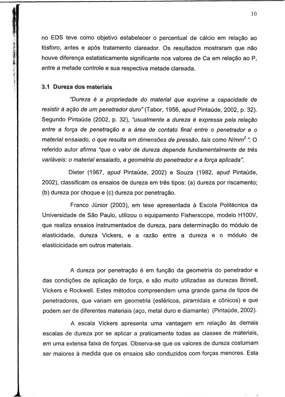 1 Dureza dos materiais "Dureza é a propriedade do material que exprime a capacidade de resistirá ação de um penetradorduro"(tabor, 1956, apud Pintaúde, 2002, p. 32). Segundo Pintaúde (2002, p.