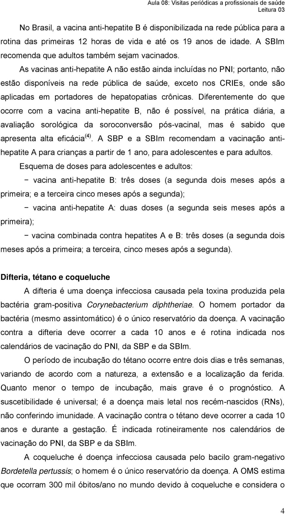 Diferentemente do que ocorre com a vacina anti-hepatite B, não é possível, na prática diária, a avaliação sorológica da soroconversão pós-vacinal, mas é sabido que apresenta alta eficácia (4).