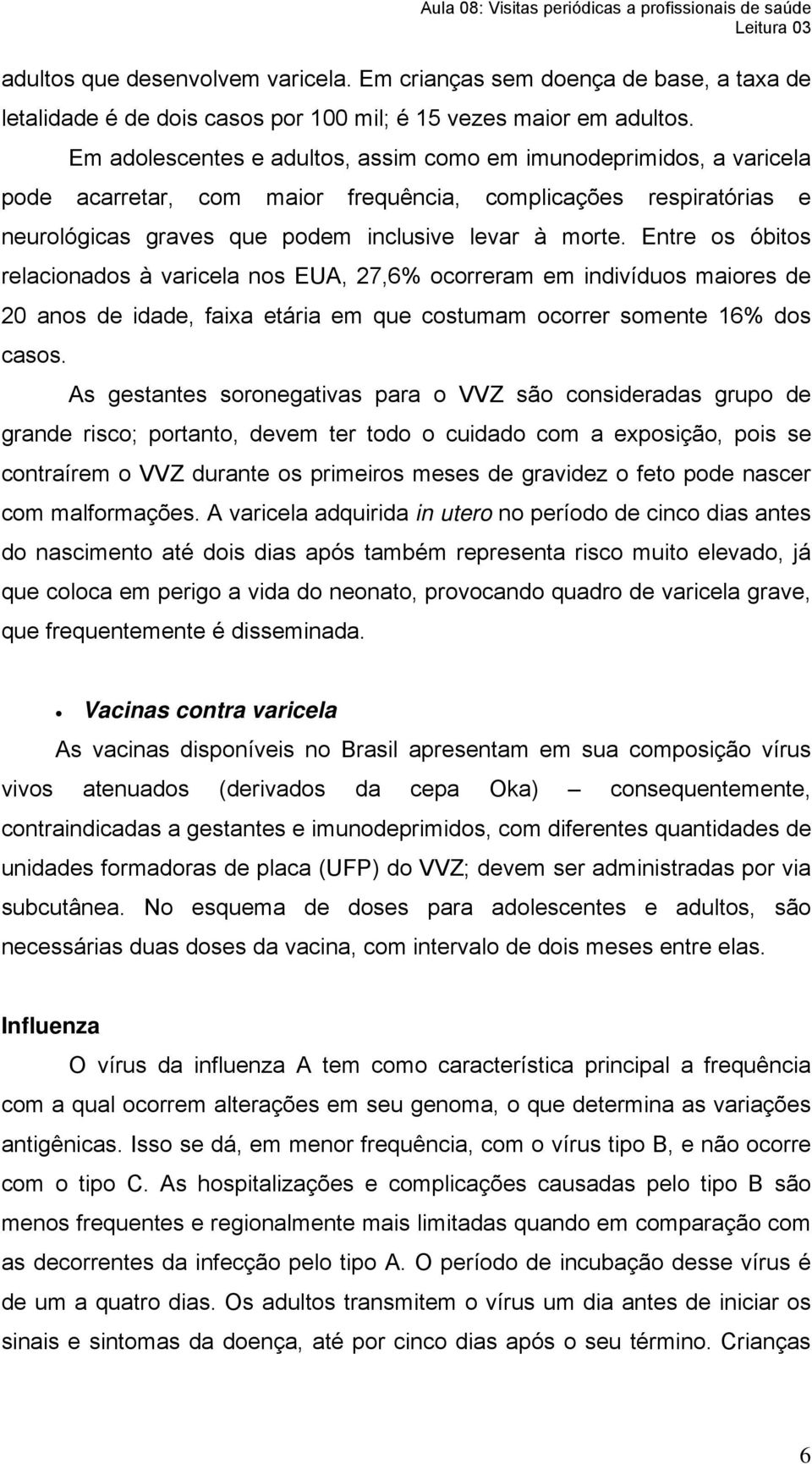 Entre os óbitos relacionados à varicela nos EUA, 27,6% ocorreram em indivíduos maiores de 20 anos de idade, faixa etária em que costumam ocorrer somente 16% dos casos.