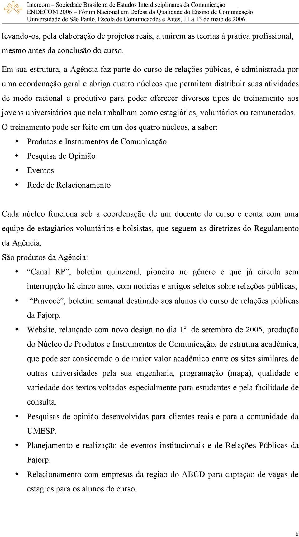 produtivo para poder oferecer diversos tipos de treinamento aos jovens universitários que nela trabalham como estagiários, voluntários ou remunerados.