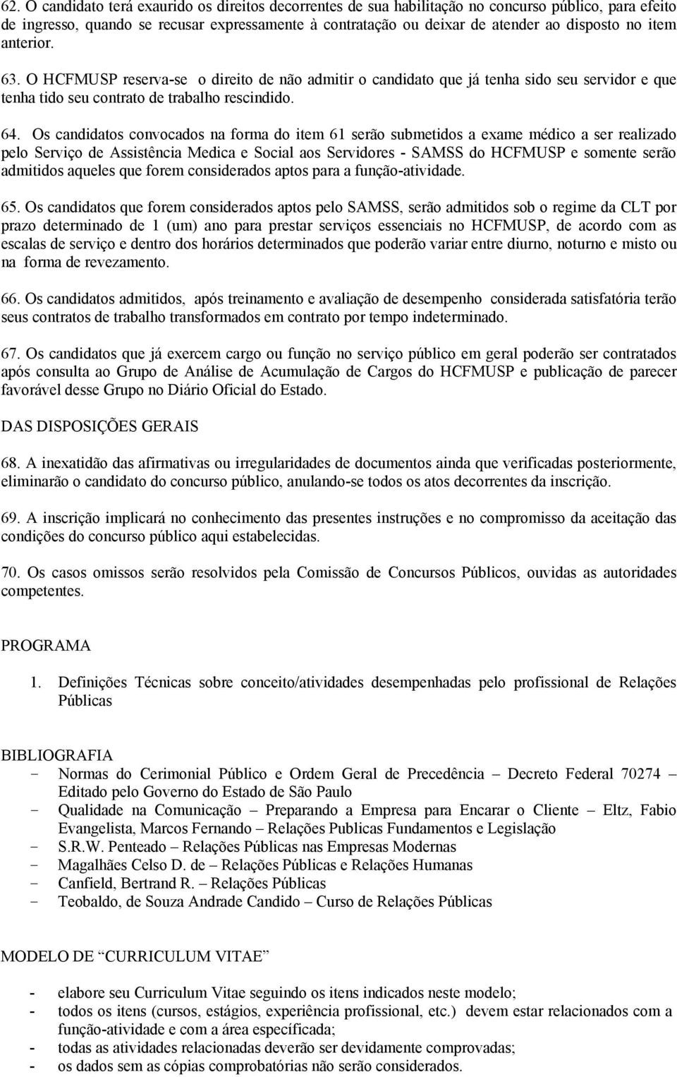 Os candidatos convocados na forma do item 61 serão submetidos a exame médico a ser realizado pelo Serviço de Assistência Medica e Social aos Servidores - SAMSS do HCFMUSP e somente serão admitidos