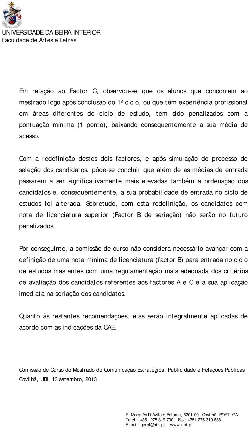 Com a redefinição destes dois factores, e após simulação do processo de seleção dos candidatos, pôde-se concluir que além de as médias de entrada passarem a ser significativamente mais elevadas