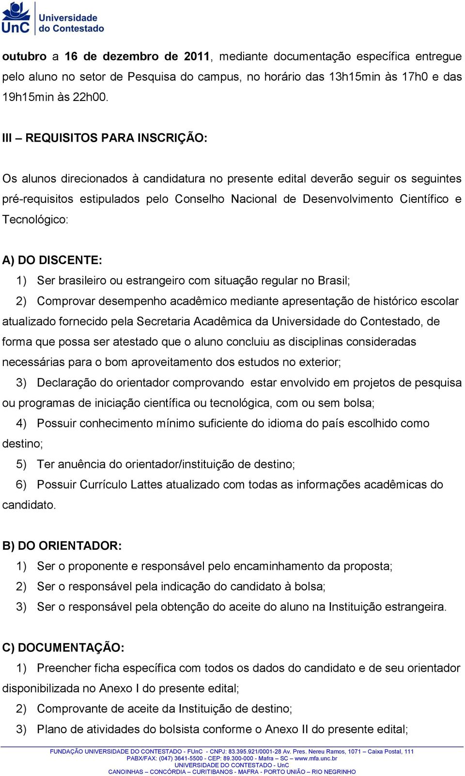 Tecnológico: A) DO DISCENTE: 1) Ser brasileiro ou estrangeiro com situação regular no Brasil; 2) Comprovar desempenho acadêmico mediante apresentação de histórico escolar atualizado fornecido pela