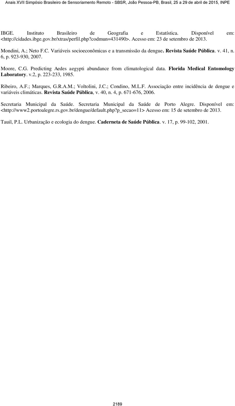 Florida Medical Entomology Laboratory. v.2, p. 223-233, 1985. Ribeiro, A.F.; Marques, G.R.A.M.; Voltolini, J.C.; Condino, M.L.F. Associação entre incidência de dengue e variáveis climáticas.