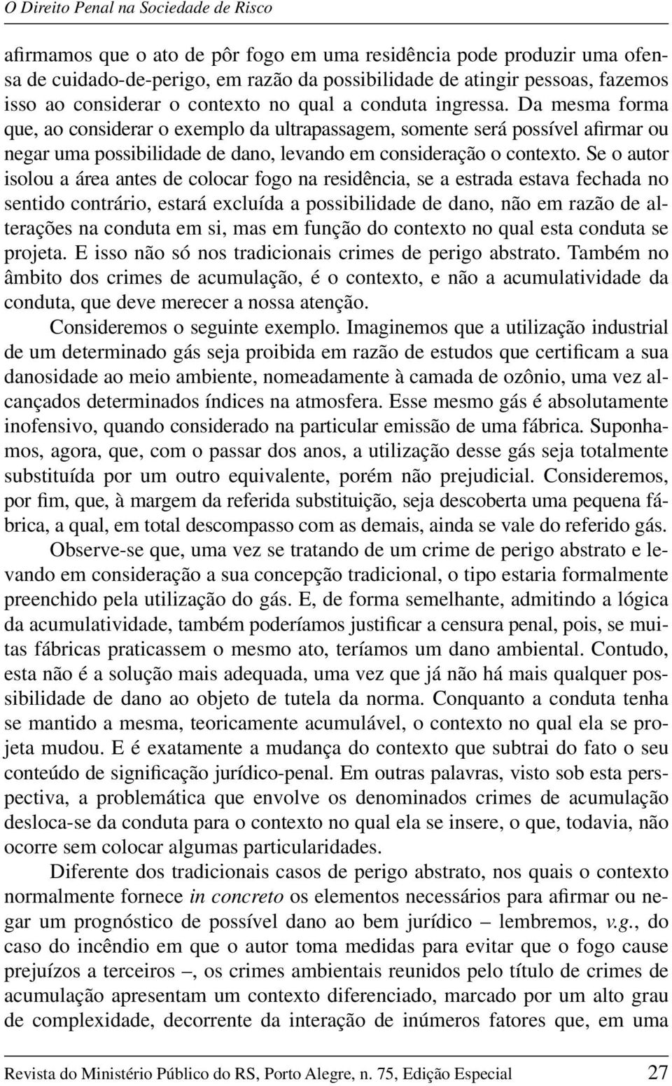 Da mesma forma que, ao considerar o exemplo da ultrapassagem, somente será possível afirmar ou negar uma possibilidade de dano, levando em consideração o contexto.