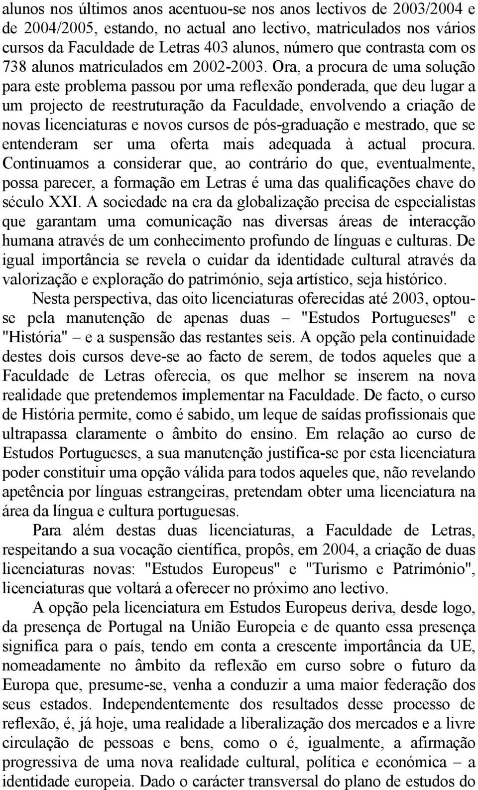 Ora, a procura de uma solução para este problema passou por uma reflexão ponderada, que deu lugar a um projecto de reestruturação da Faculdade, envolvendo a criação de novas licenciaturas e novos