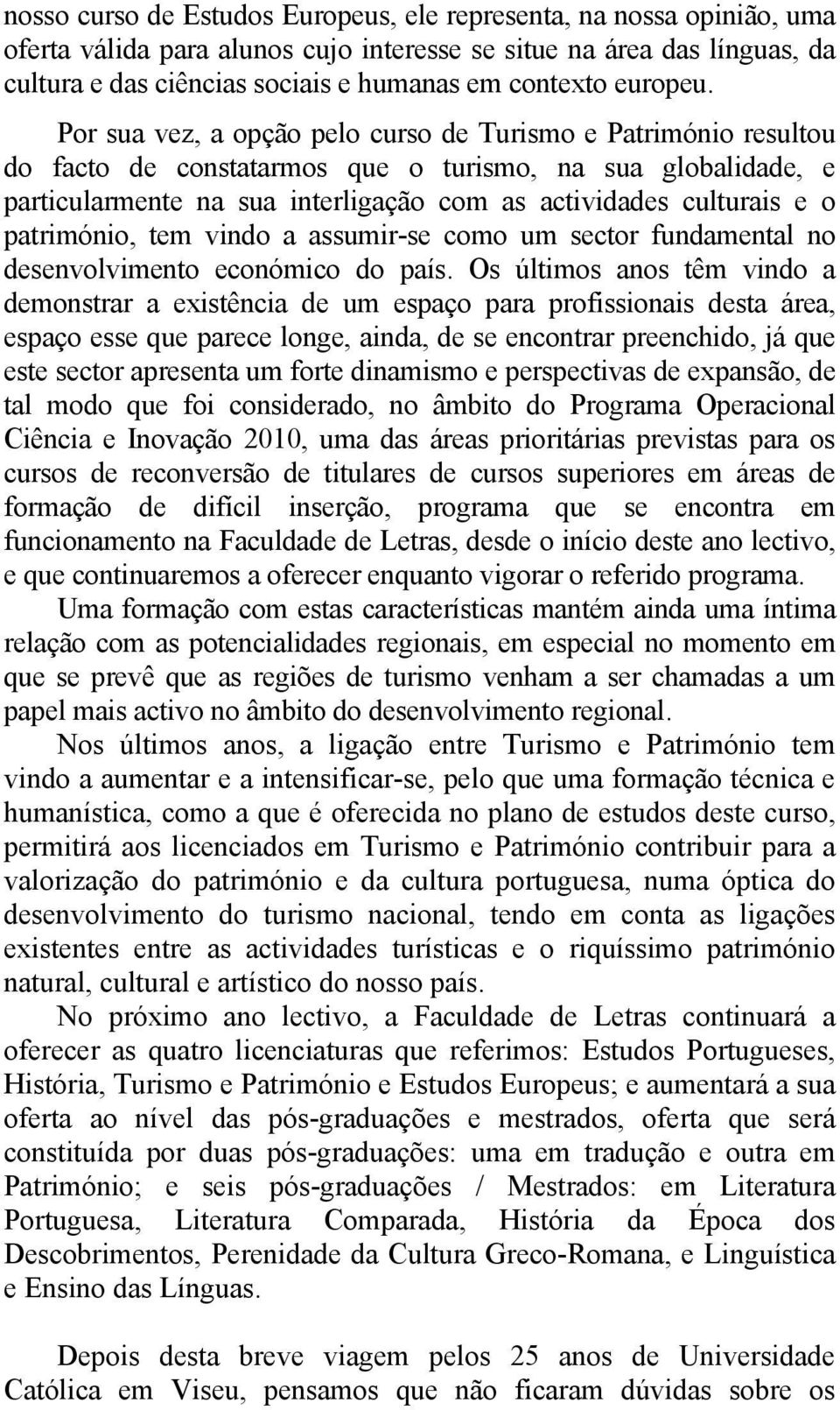 Por sua vez, a opção pelo curso de Turismo e Património resultou do facto de constatarmos que o turismo, na sua globalidade, e particularmente na sua interligação com as actividades culturais e o