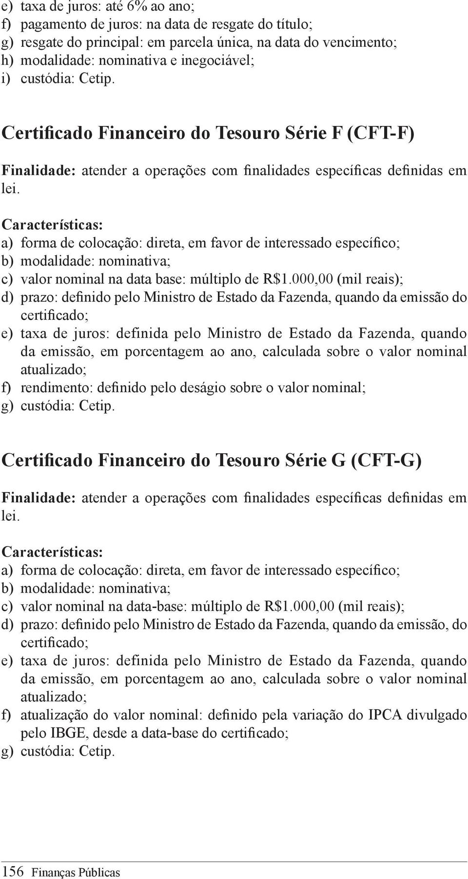 a) forma de colocação: direta, em favor de interessado específico; b) modalidade: nominativa; c) valor nominal na data base: múltiplo de R$1.