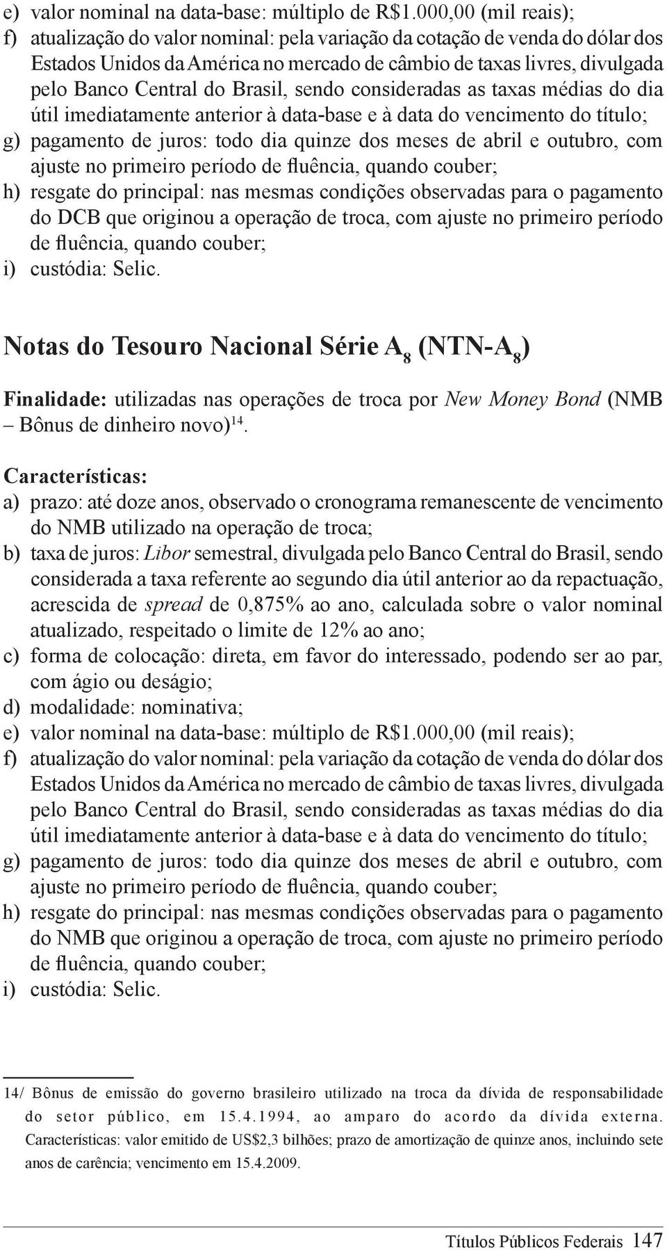 de fluência, quando couber; h) resgate do principal: nas mesmas condições observadas para o pagamento do DCB que originou a operação de troca, com ajuste no primeiro período de fluência, quando