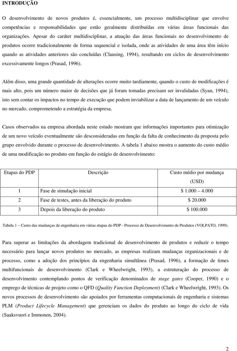 Apesar do caráter multidisciplinar, a atuação das áreas funcionais no desenvolvimento de produtos ocorre tradicionalmente de forma sequencial e isolada, onde as atividades de uma área têm início