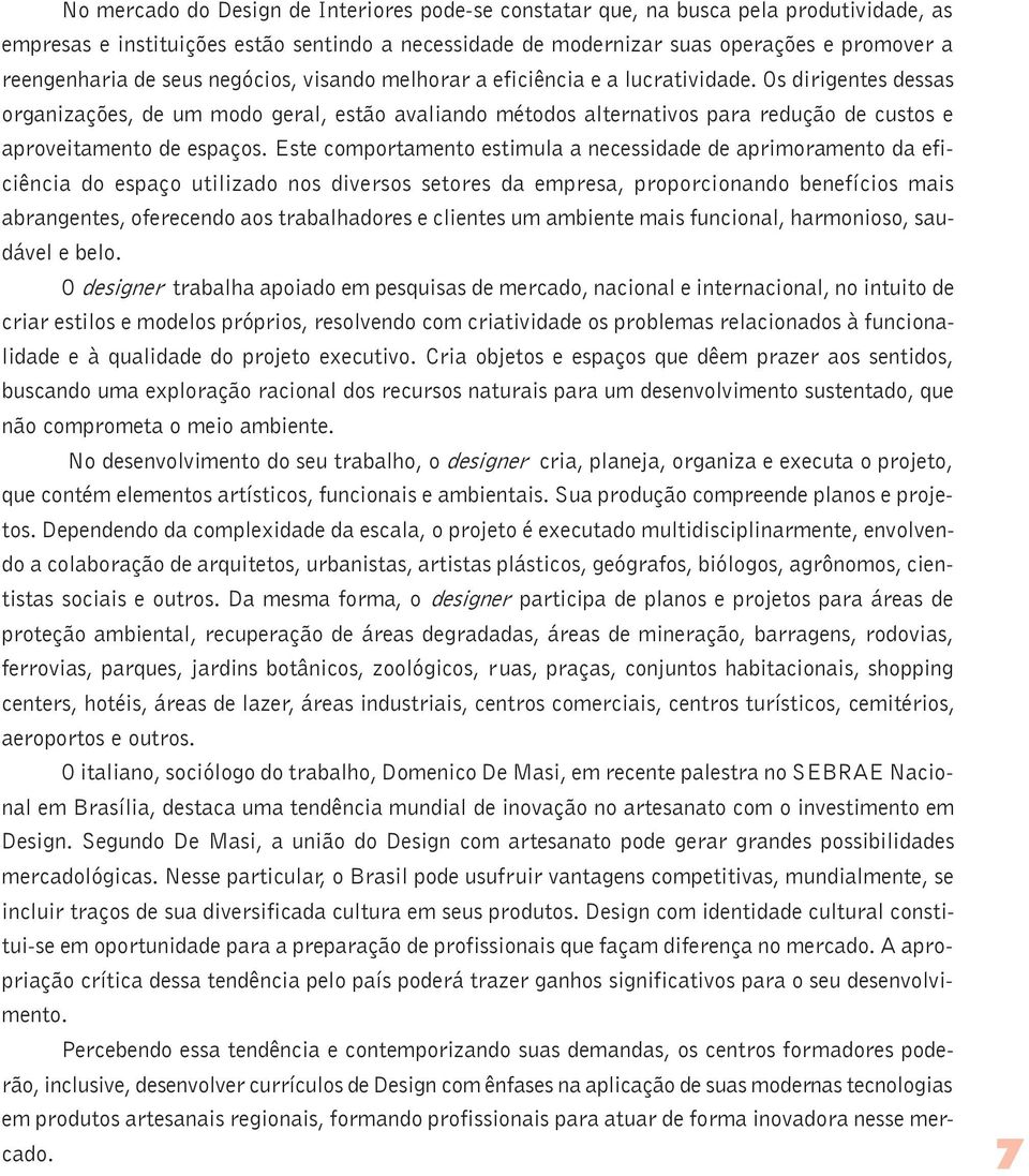 Os dirigentes dessas organizações, de um modo geral, estão avaliando métodos alternativos para redução de custos e aproveitamento de espaços.