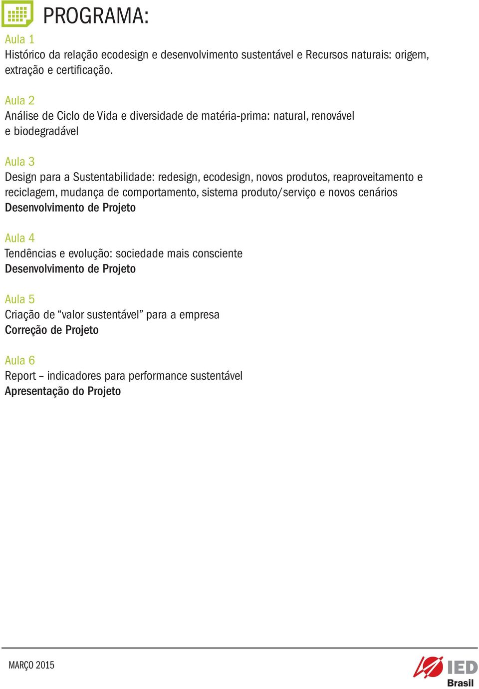 produtos, reaproveitamento e reciclagem, mudança de comportamento, sistema produto/serviço e novos cenários Desenvolvimento de Projeto Aula 4 Tendências e evolução: