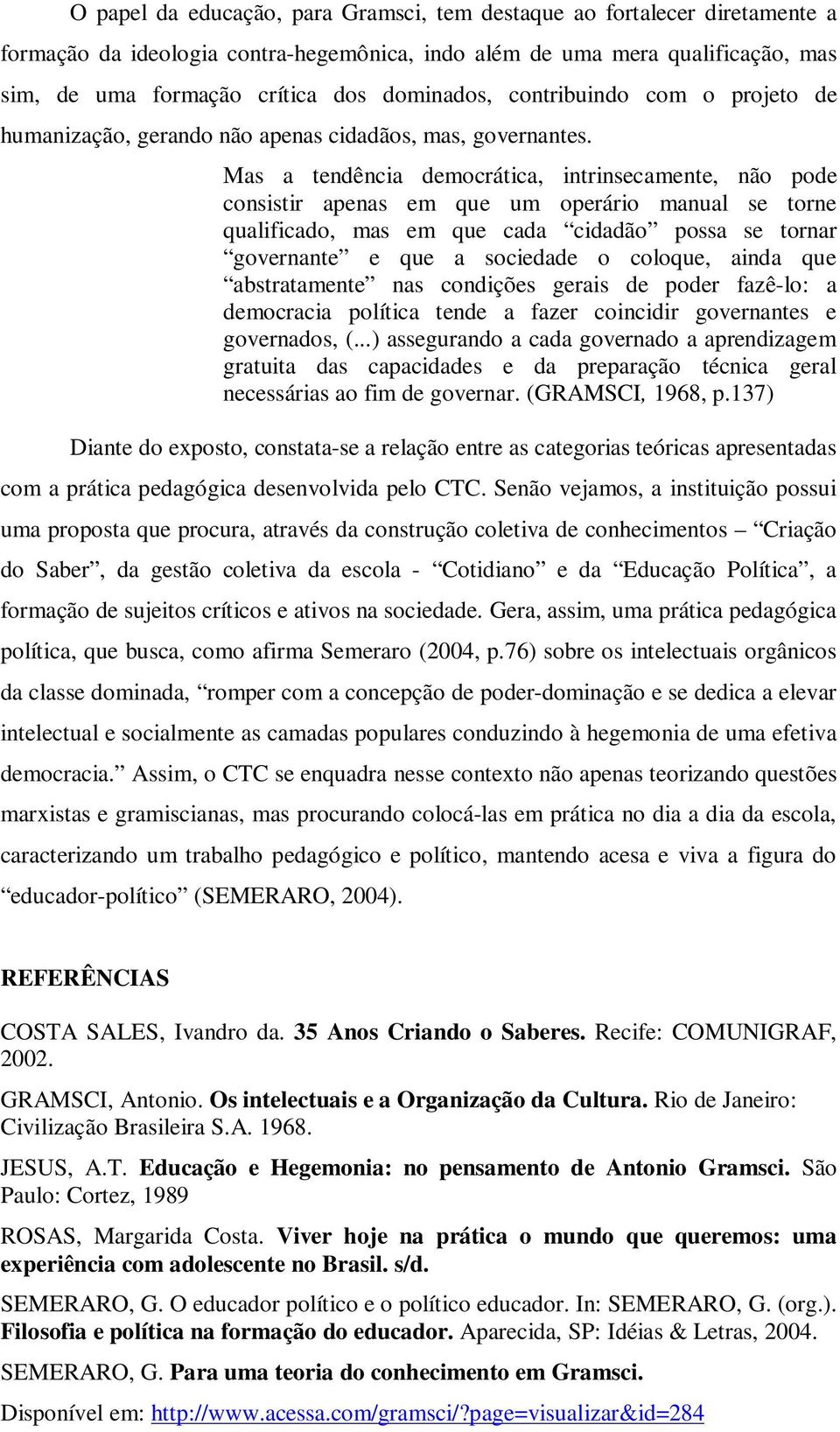 Mas a tendência democrática, intrinsecamente, não pode consistir apenas em que um operário manual se torne qualificado, mas em que cada cidadão possa se tornar governante e que a sociedade o coloque,