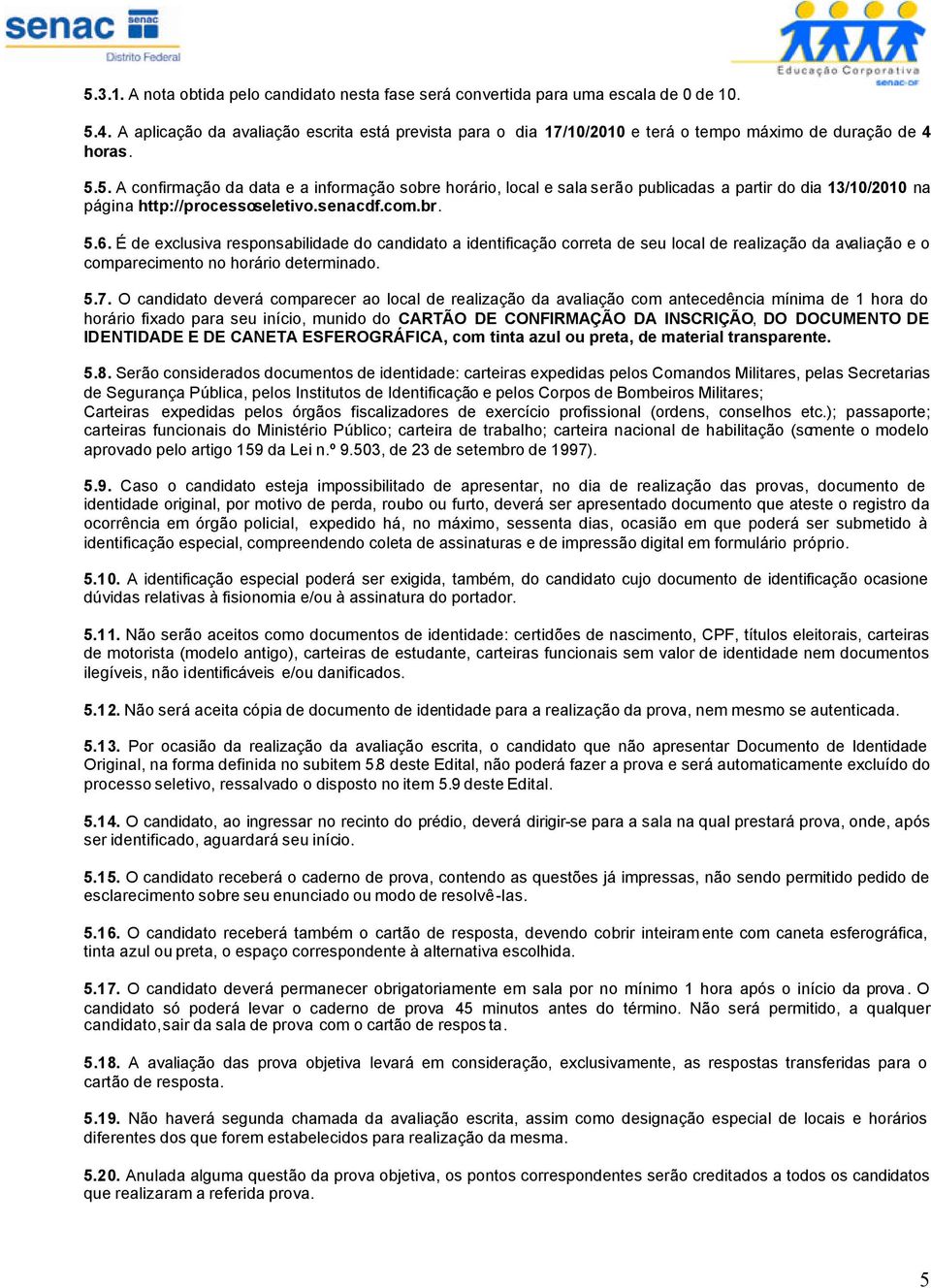 5. A confirmação da data e a informação sobre horário, local e sala serão publicadas a partir do dia 13/10/2010 na página http://processoseletivo.senacdf.com.br. 5.6.