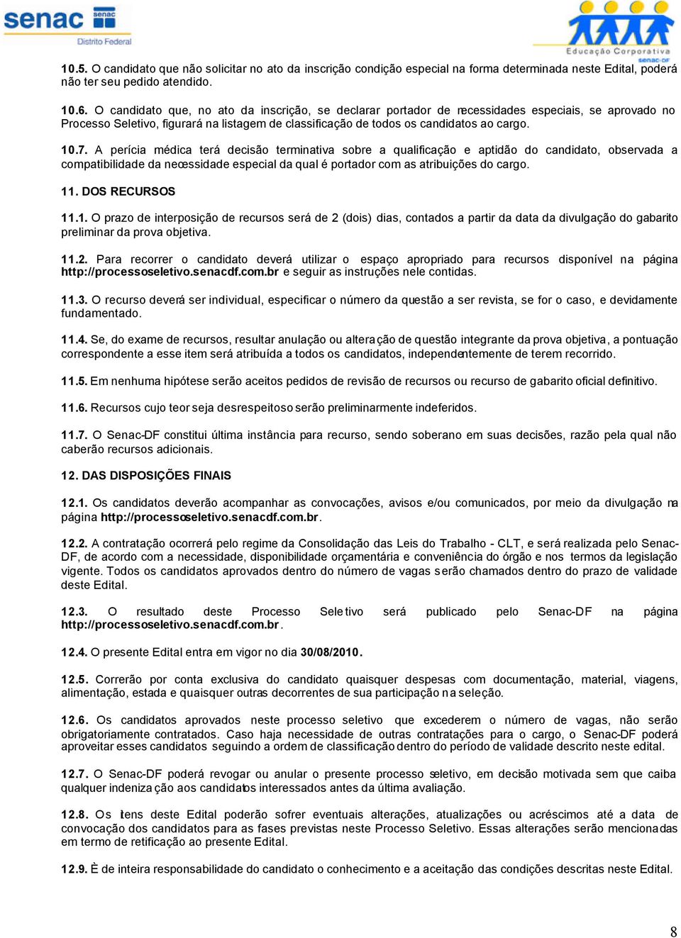 A perícia médica terá decisão terminativa sobre a qualificação e aptidão do candidato, observada a compatibilidade da necessidade especial da qual é portador com as atribuições do cargo. 11.