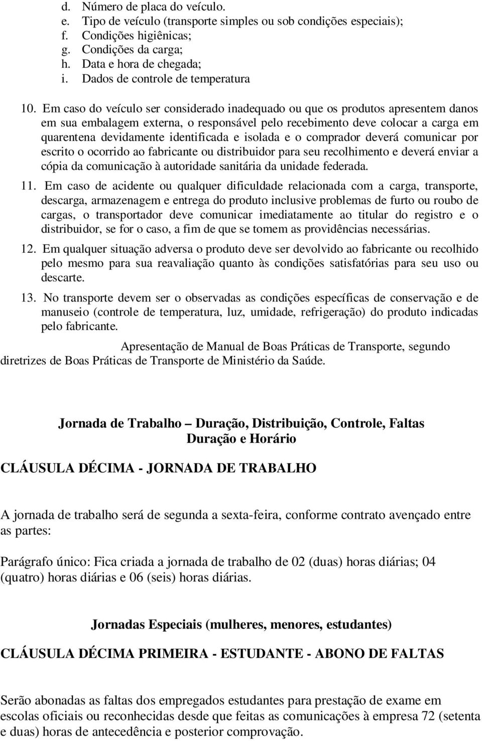 Em caso do veículo ser considerado inadequado ou que os produtos apresentem danos em sua embalagem externa, o responsável pelo recebimento deve colocar a carga em quarentena devidamente identificada