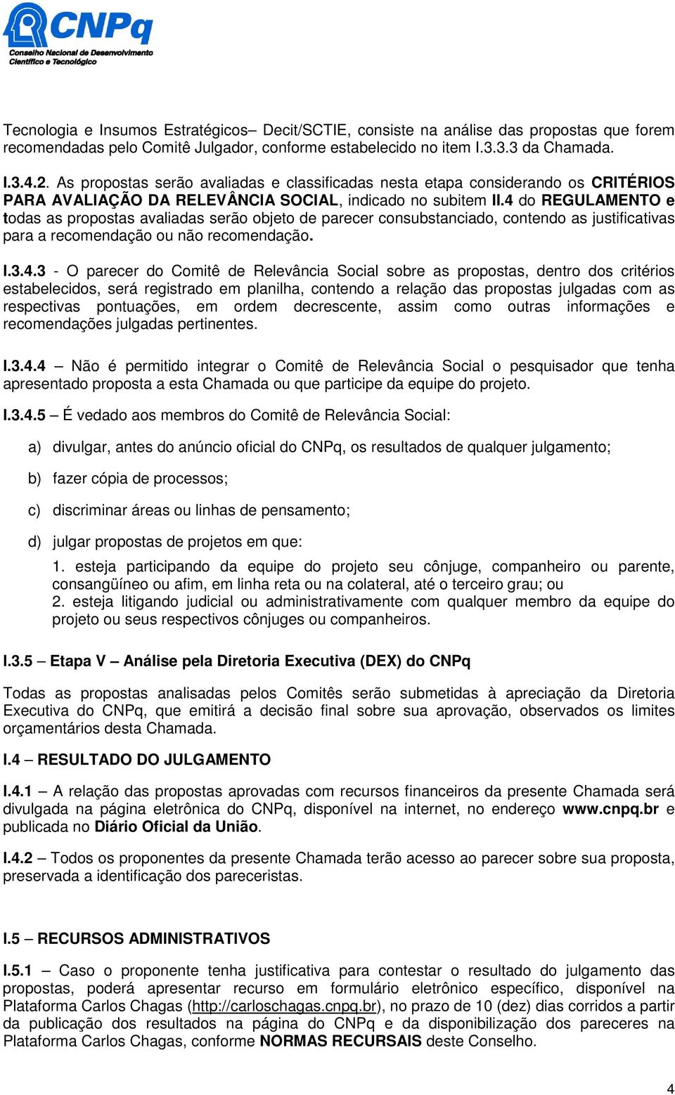 4 do REGULAMENTO e todas as propostas avaliadas serão objeto de parecer consubstanciado, contendo as justificativas para a recomendação ou não recomendação. I.3.4.3 - O parecer do Comitê de