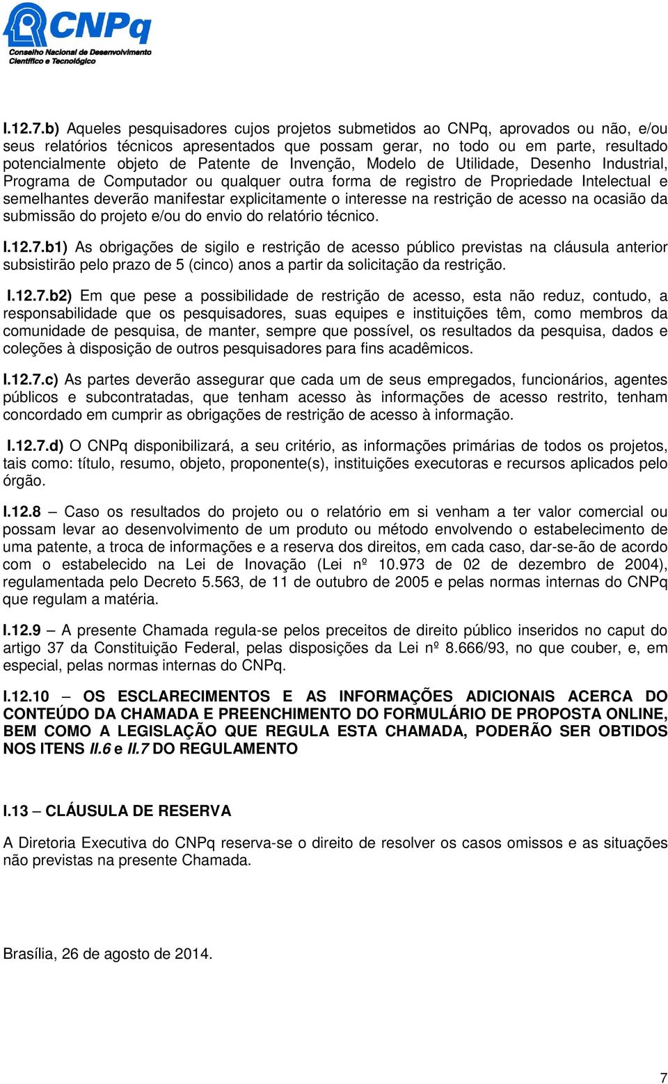 Patente de Invenção, Modelo de Utilidade, Desenho Industrial, Programa de Computador ou qualquer outra forma de registro de Propriedade Intelectual e semelhantes deverão manifestar explicitamente o