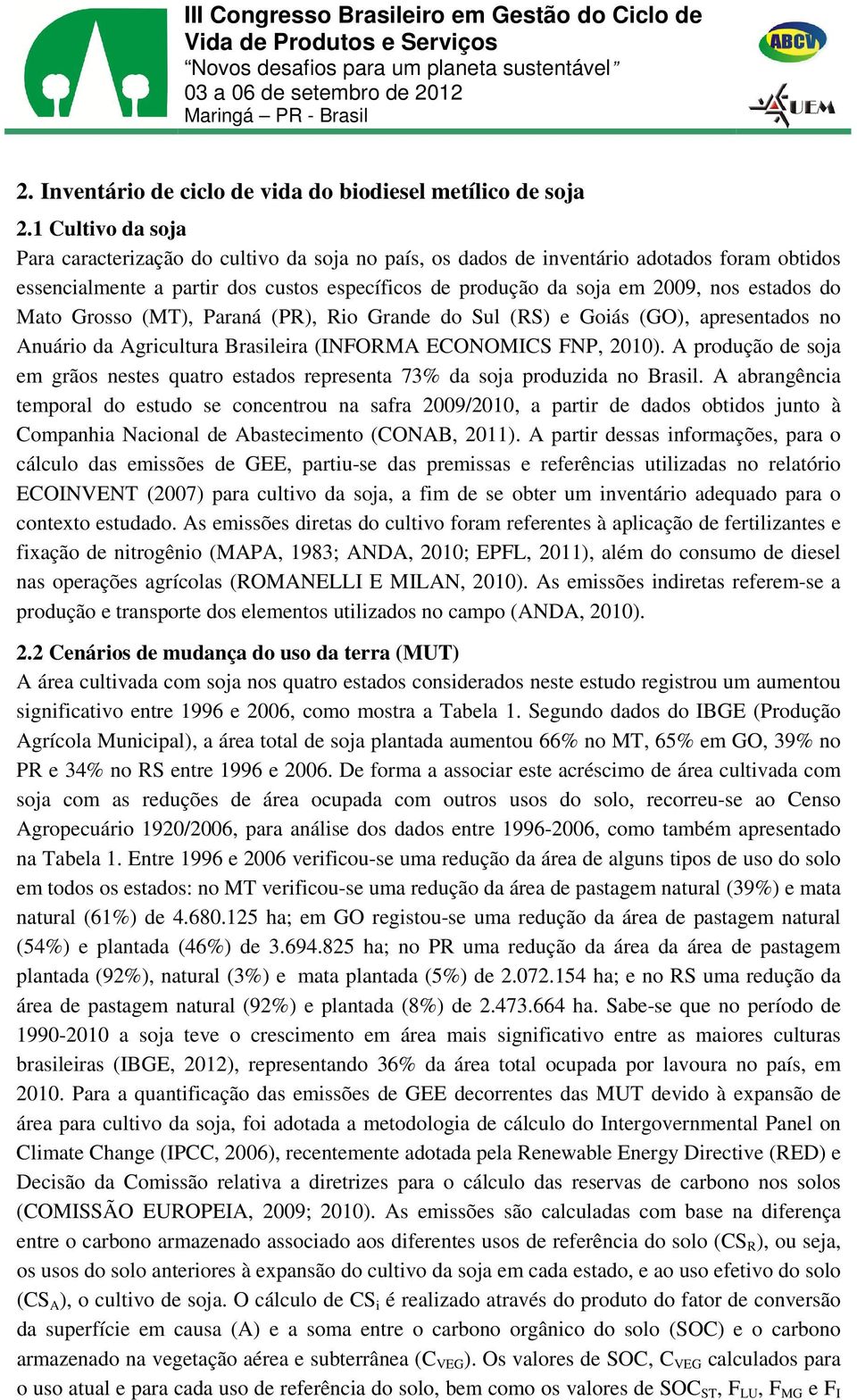 do Mato Grosso (MT), Paraná (PR), Rio Grande do Sul (RS) e Goiás (GO), apresentados no Anuário da Agricultura Brasileira (INFORMA ECONOMICS FNP, 2010).
