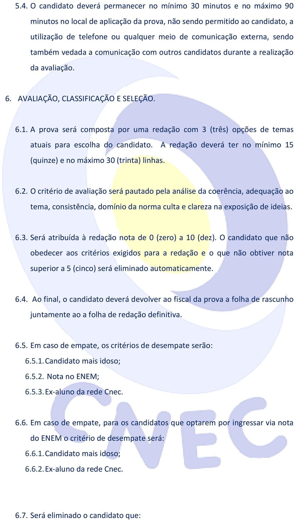 A prova será composta por uma redação com 3 (três) opções de temas atuais para escolha do candidato. A redação deverá ter no mínimo 15 (quinze) e no máximo 30 (trinta) linhas. 6.2.