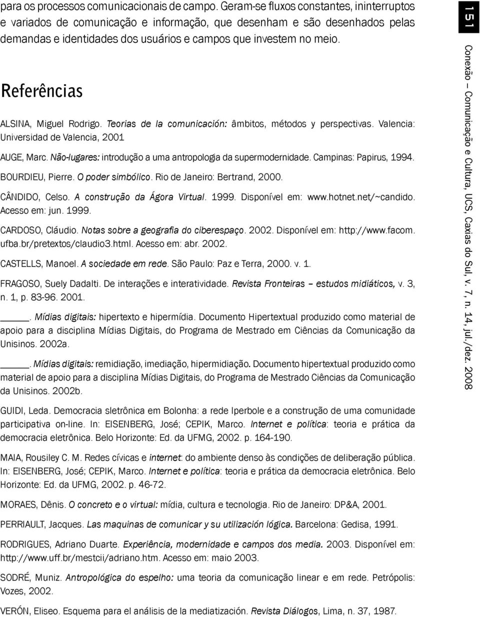Referências ALSINA, Miguel Rodrigo. Teorias de la comunicación: âmbitos, métodos y perspectivas. Valencia: Universidad de Valencia, 2001 AUGE, Marc.