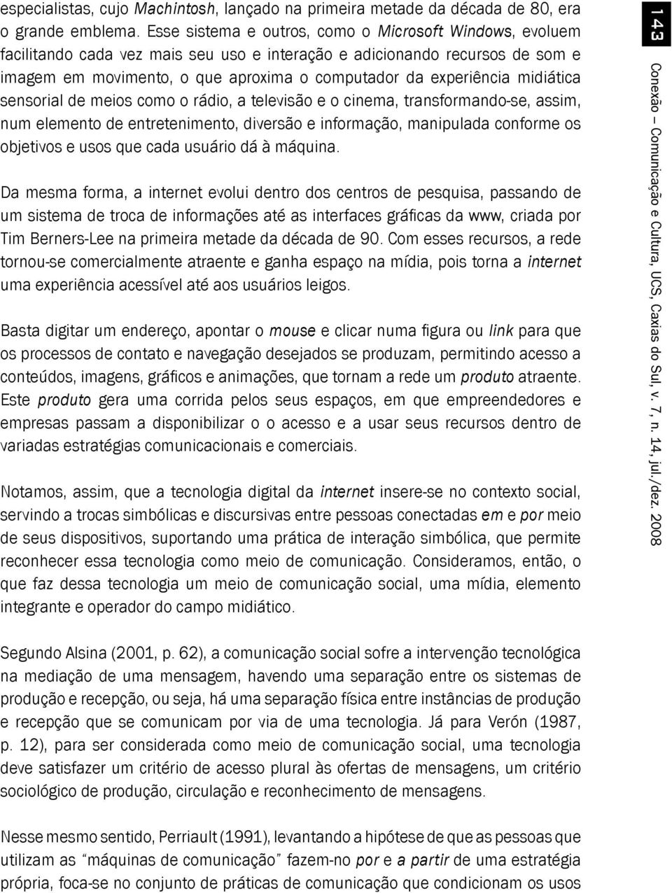 midiática sensorial de meios como o rádio, a televisão e o cinema, transformando-se, assim, num elemento de entretenimento, diversão e informação, manipulada conforme os objetivos e usos que cada