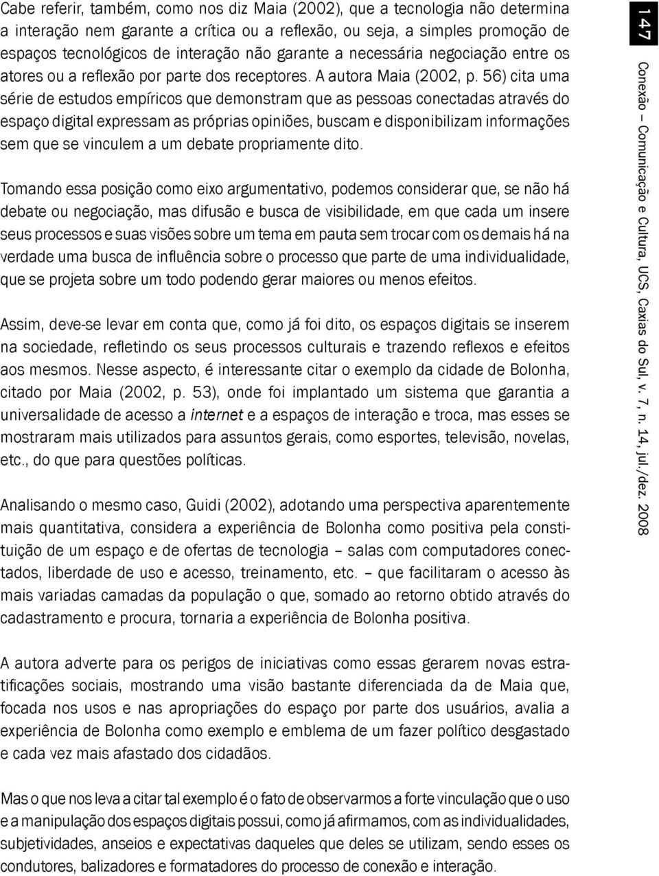 56) cita uma série de estudos empíricos que demonstram que as pessoas conectadas através do espaço digital expressam as próprias opiniões, buscam e disponibilizam informações sem que se vinculem a um