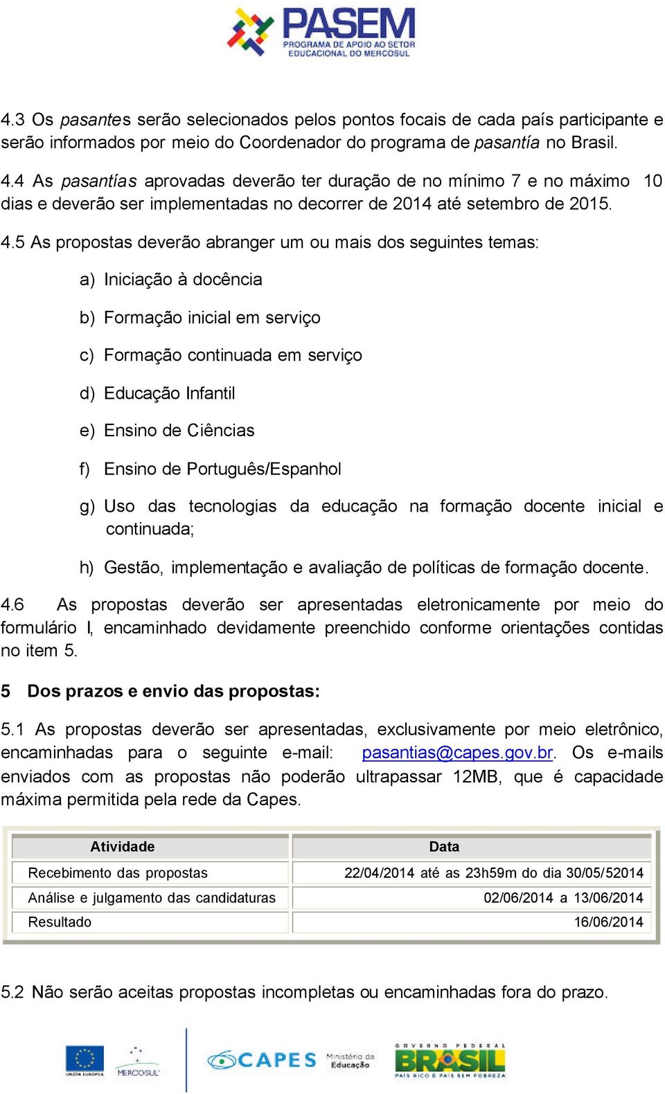 5 As propostas deverão abranger um ou mais dos seguintes temas: a) Iniciação à docência b) Formação inicial em serviço c) Formação continuada em serviço d) Educação Infantil e) Ensino de Ciências f)