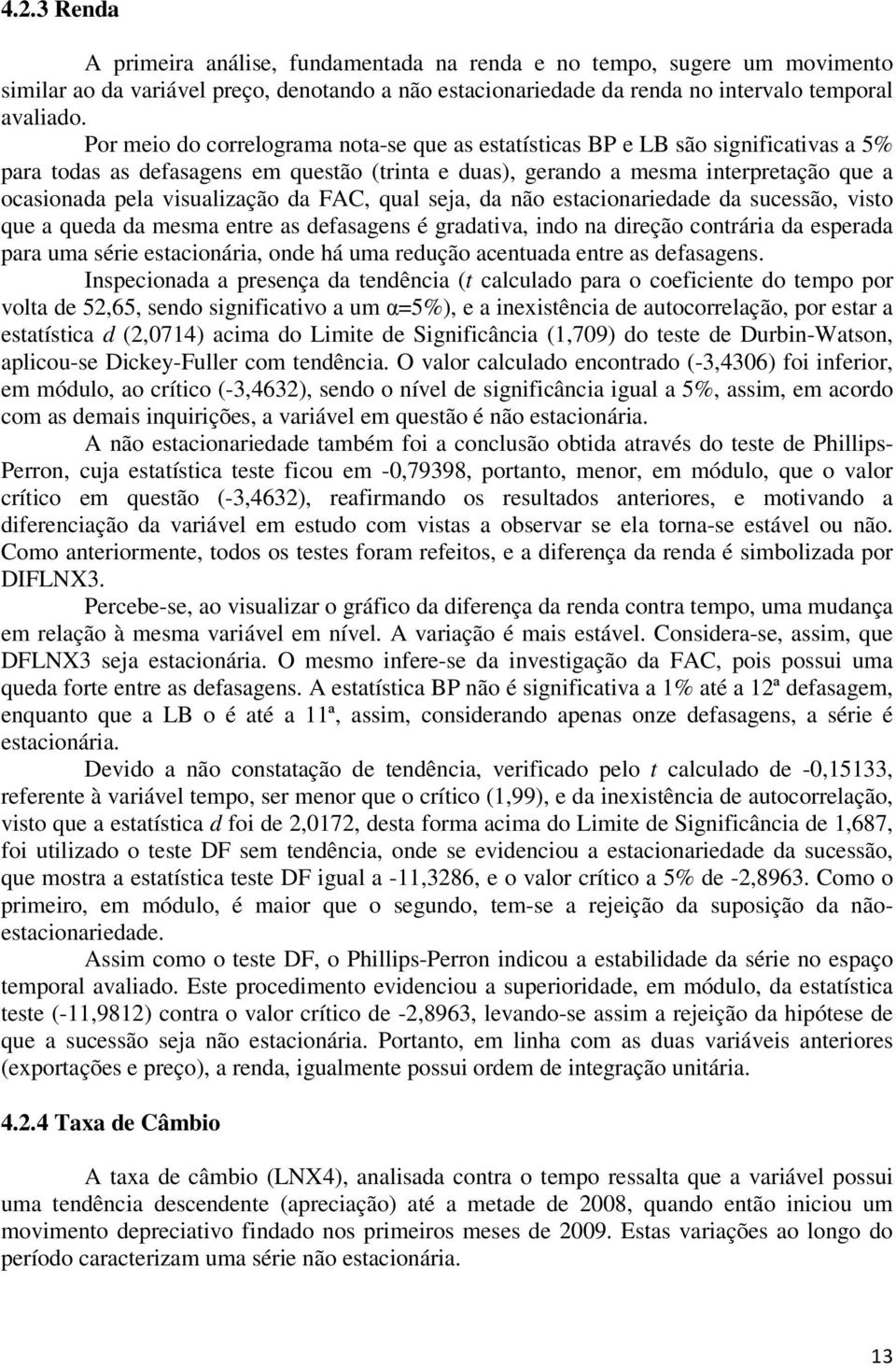 visualização da FAC, qual seja, da não estacionariedade da sucessão, visto que a queda da mesma entre as defasagens é gradativa, indo na direção contrária da esperada para uma série estacionária,