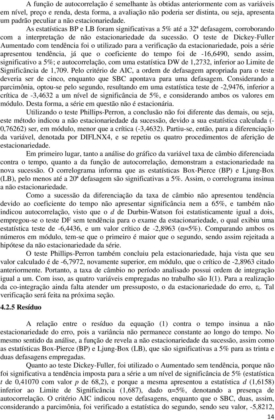 O teste de Dickey-Fuller Aumentado com tendência foi o utilizado para a verificação da estacionariedade, pois a série apresentou tendência, já que o coeficiente do tempo foi de -16,6490, sendo assim,