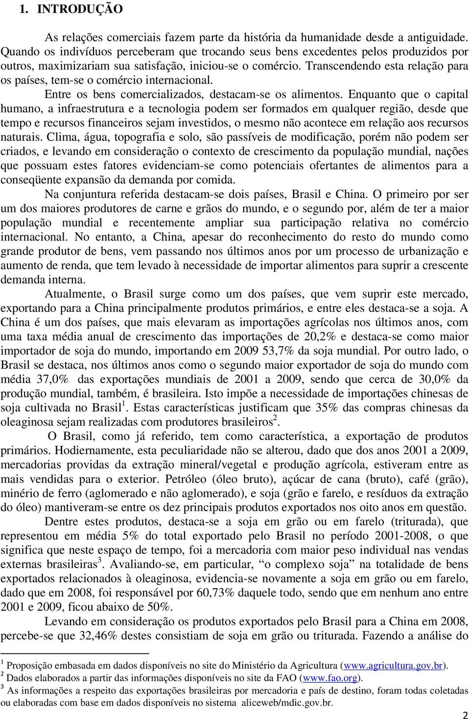 Transcendendo esta relação para os países, tem-se o comércio internacional. Entre os bens comercializados, destacam-se os alimentos.