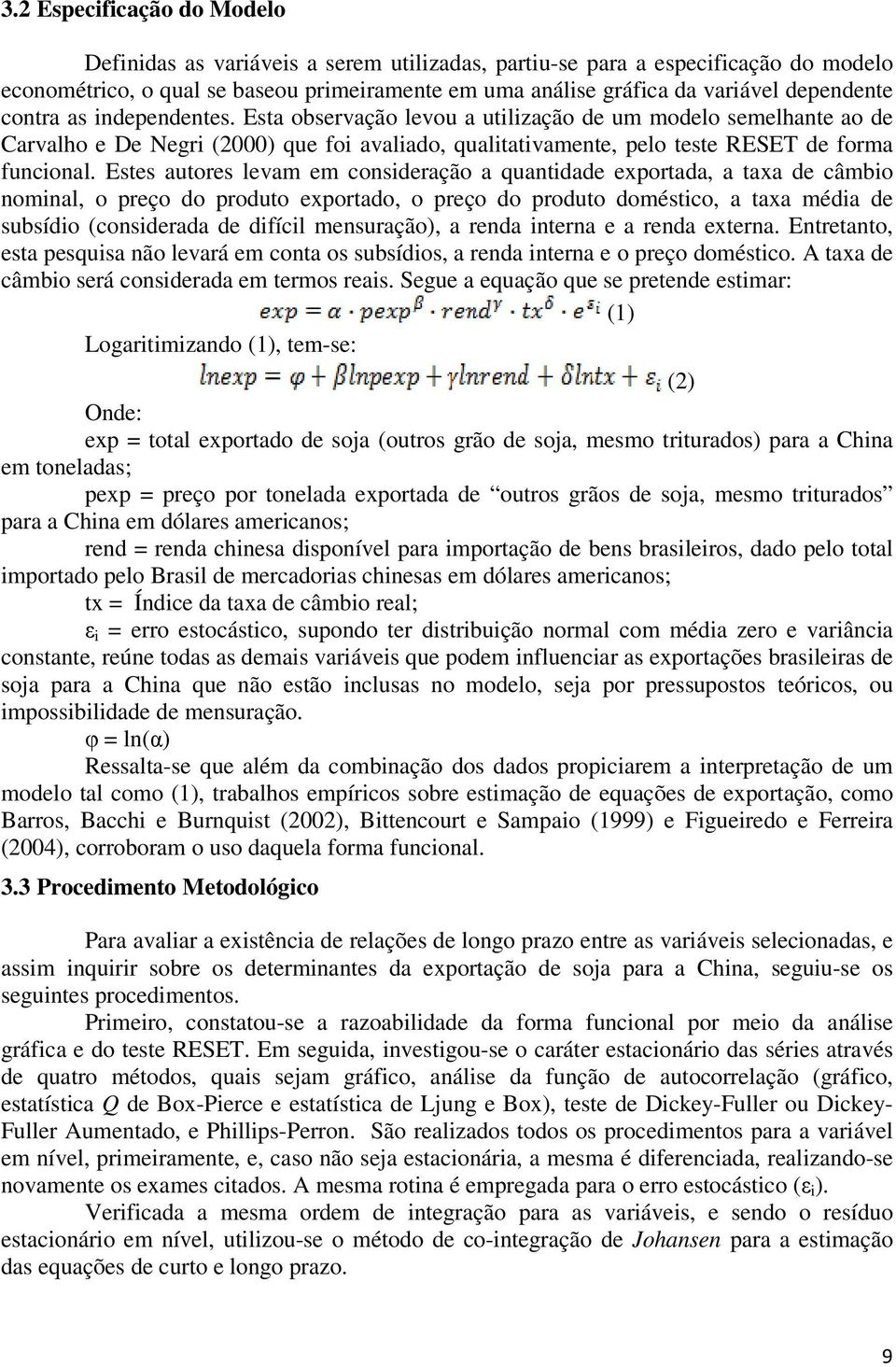 Estes autores levam em consideração a quantidade exportada, a taxa de câmbio nominal, o preço do produto exportado, o preço do produto doméstico, a taxa média de subsídio (considerada de difícil