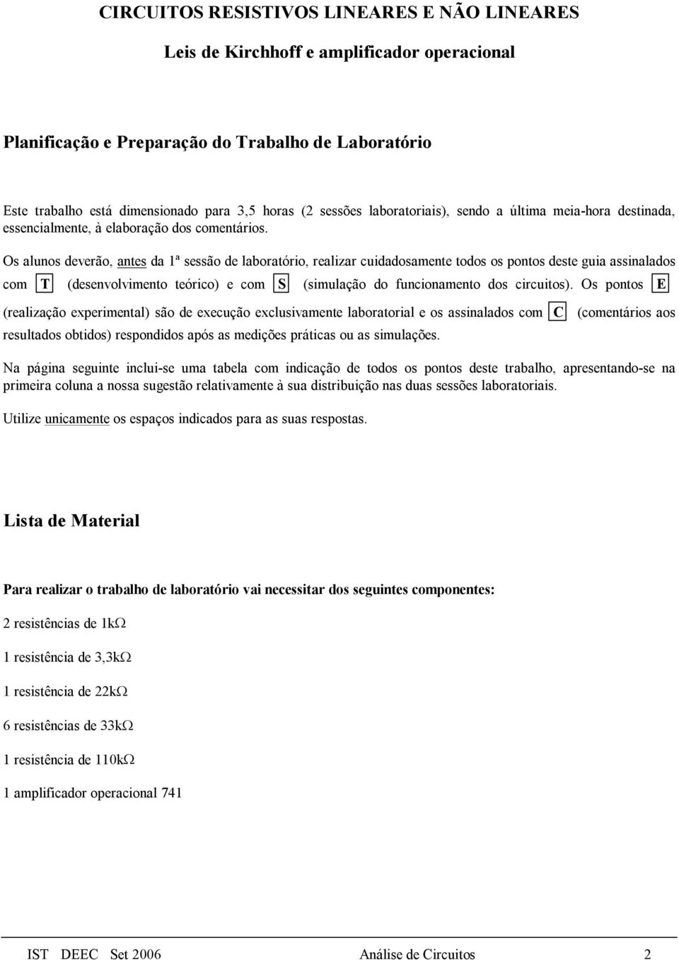 Os alunos deverão, antes da 1ª sessão de laboratório, realizar cuidadosamente todos os pontos deste guia assinalados com T (desenvolvimento teórico) e com S (simulação do funcionamento dos circuitos).