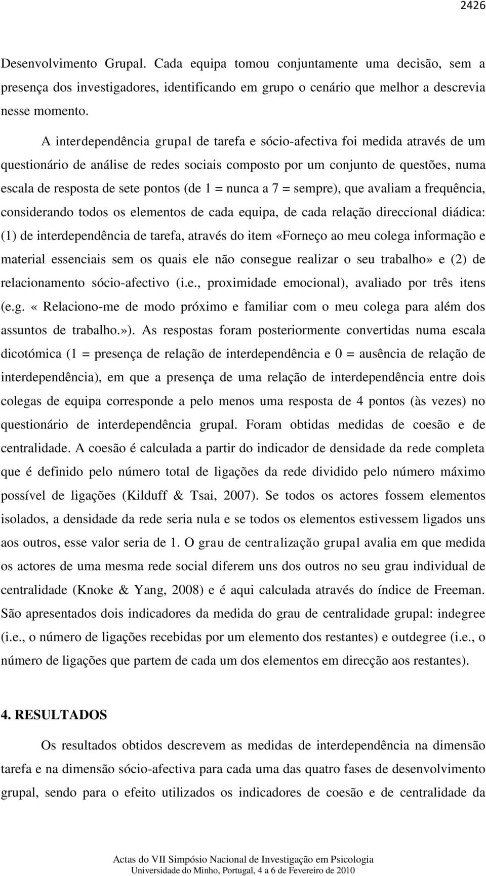 = nunca a 7 = sempre), que avaliam a frequência, considerando todos os elementos de cada equipa, de cada relação direccional diádica: (1) de interdependência de tarefa, através do item «Forneço ao