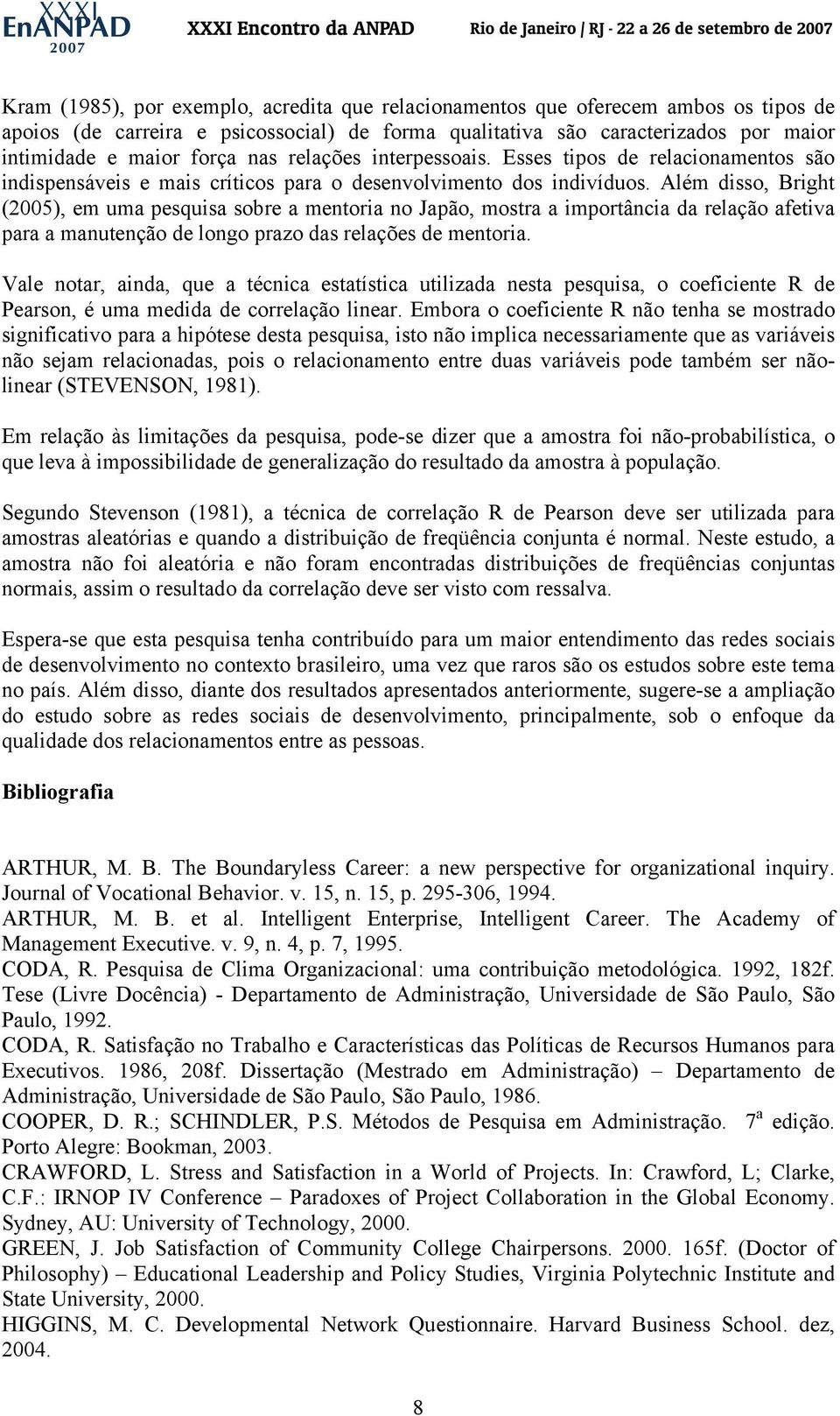 Além disso, Bright (2005), em uma pesquisa sobre a mentoria no Japão, mostra a importância da relação afetiva para a manutenção de longo prazo das relações de mentoria.