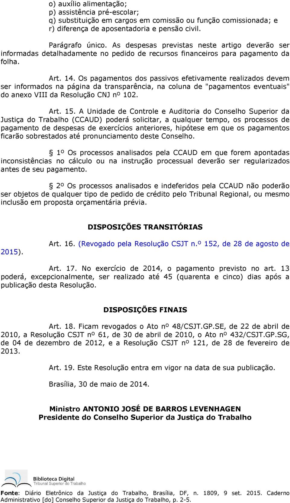 Os pagamentos dos passivos efetivamente realizados devem ser informados na página da transparência, na coluna de "pagamentos eventuais" do anexo VIII da Resolução CNJ nº 102. Art. 15.