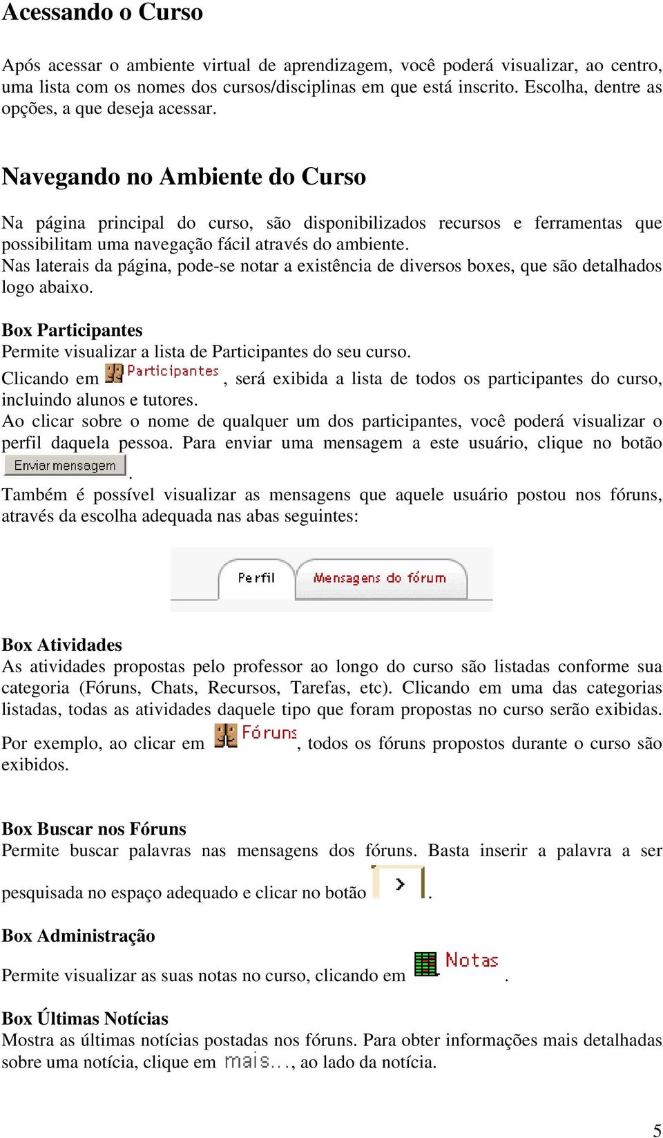 Navegando no Ambiente do Curso Na página principal do curso, são disponibilizados recursos e ferramentas que possibilitam uma navegação fácil através do ambiente.