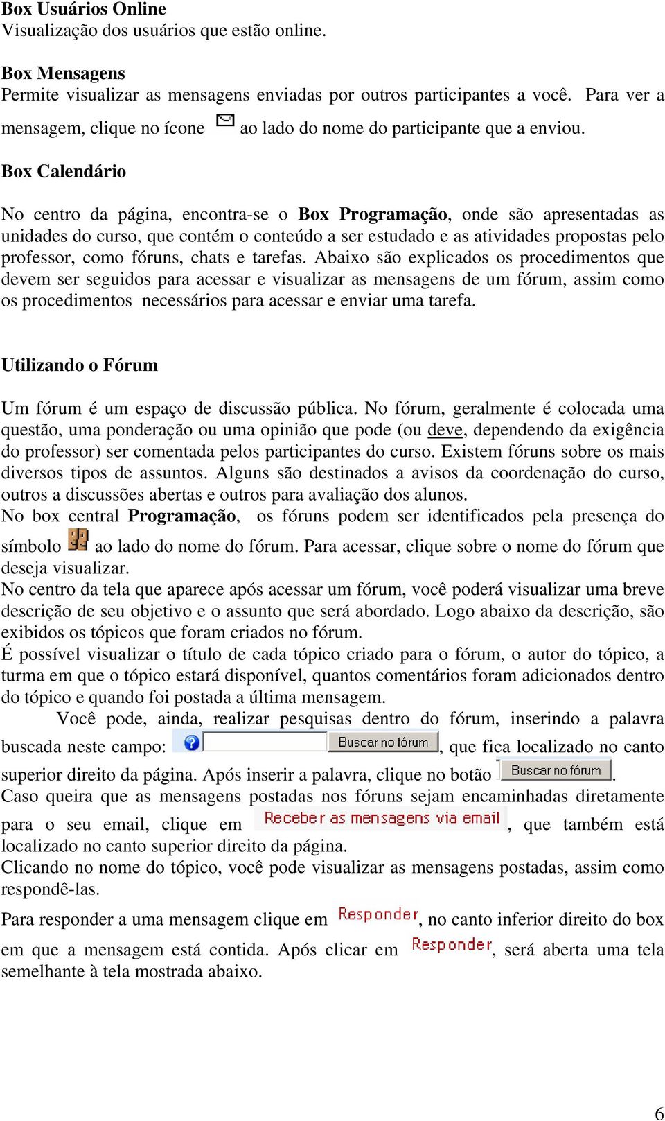 No centro da página, encontra-se o Box Programação, onde são apresentadas as unidades do curso, que contém o conteúdo a ser estudado e as atividades propostas pelo professor, como fóruns, chats e