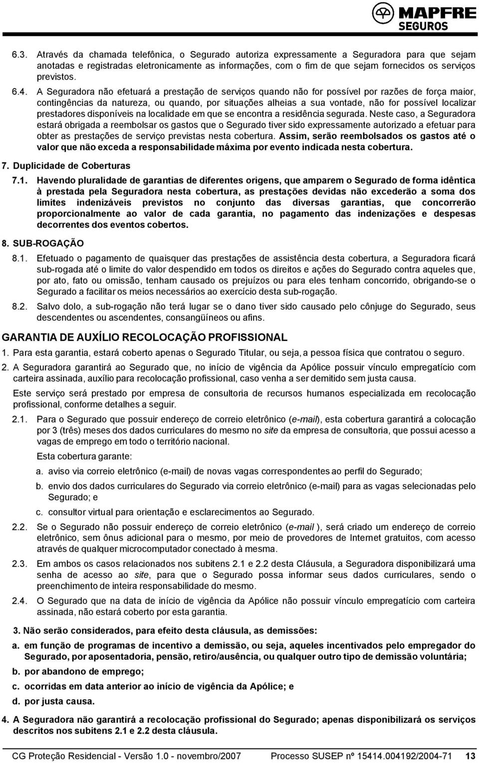 A Seguradora não efetuará a prestação de serviços quando não for possível por razões de força maior, contingências da natureza, ou quando, por situações alheias a sua vontade, não for possível